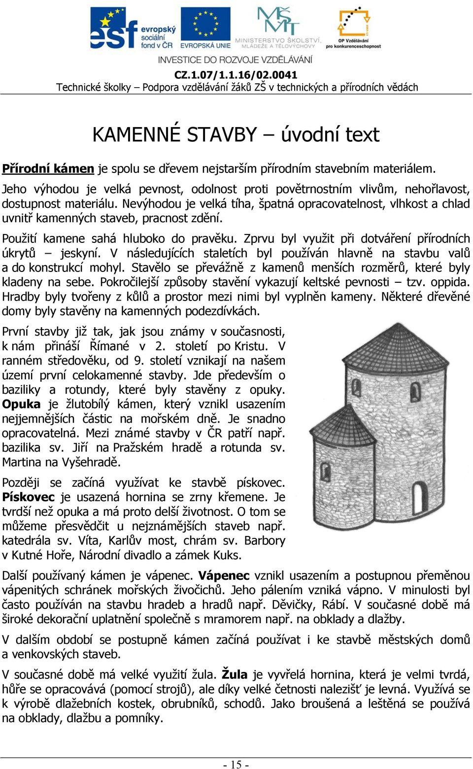 Nevýhodou je velká tíha, špatná opracovatelnost, vlhkost a chlad uvnitř kamenných staveb, pracnost zdění. Použití kamene sahá hluboko do pravěku.