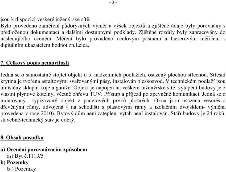 Celkový popis nemovitosti Jedná se o samostatně stojící objekt o 5. nadzemních podlažích, osazený plochou střechou. Střešní krytina je tvořena asfaltovými svařovanými pásy, instalován bleskosvod.