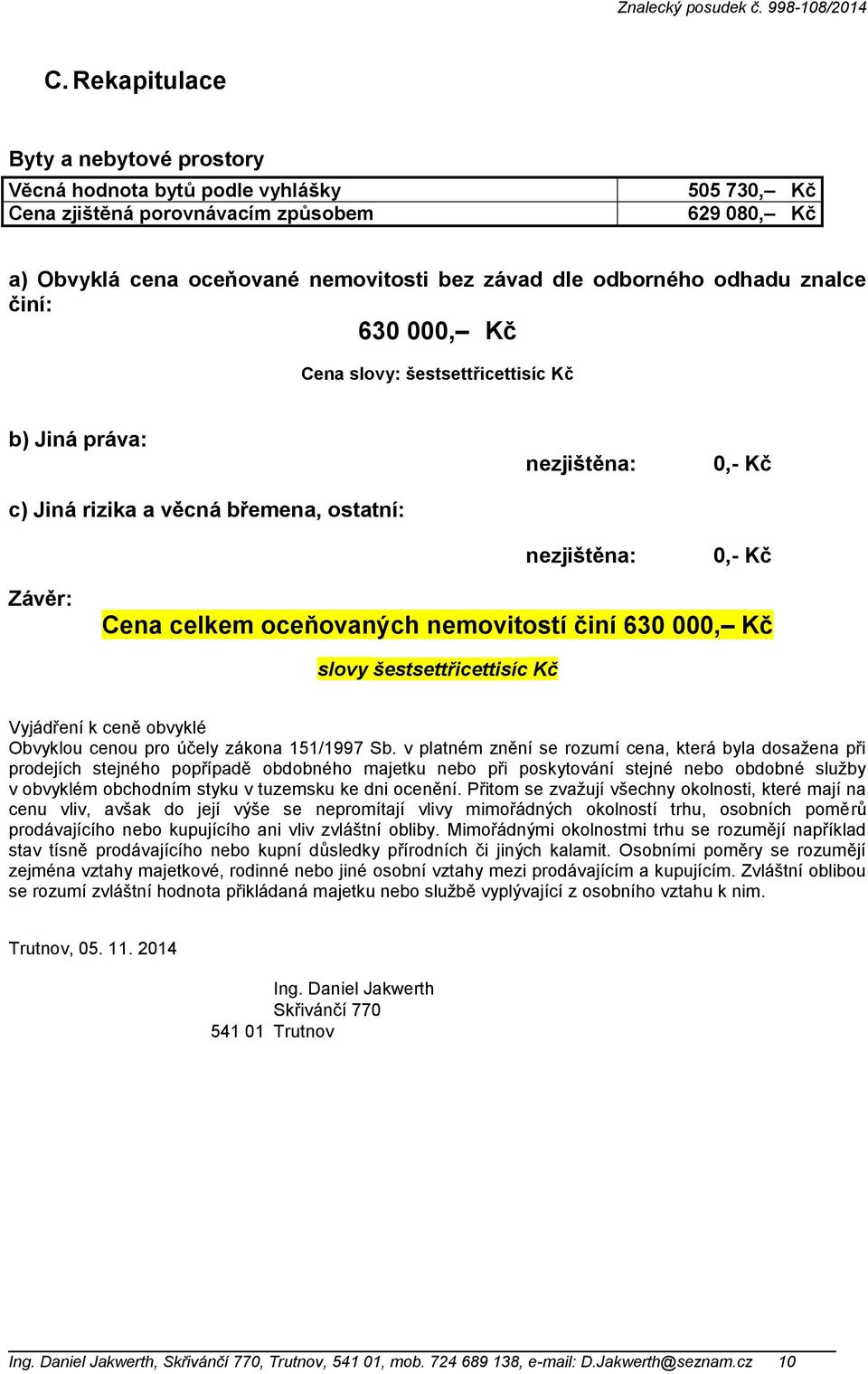 nemovitostí činí 630 000, Kč slovy šestsettřicettisíc Kč Vyjádření k ceně obvyklé Obvyklou cenou pro účely zákona 151/1997 Sb.