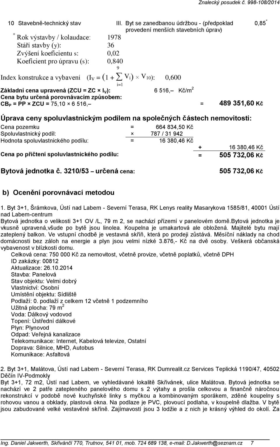 konstrukce a vybavení (I V = (1 + V i) V 10): i=1 0,600 Základní cena upravená (ZCU = ZC I V ): 6 516, Kč/m 2 Cena bytu určená porovnávacím způsobem: CB P = PP ZCU = 75,10 6 516, = 489 351,60 Kč