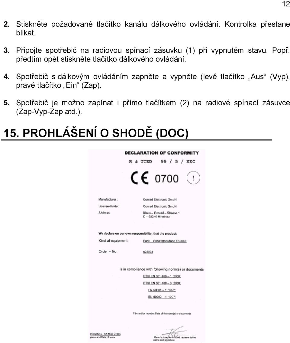 předtím opět stiskněte tlačítko dálkového ovládání. 4.