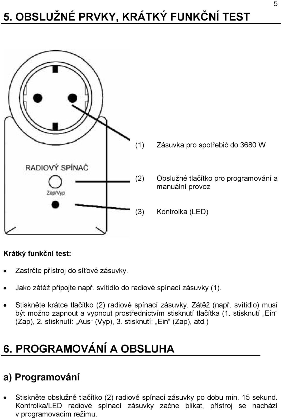 svítidlo) musí být možno zapnout a vypnout prostřednictvím stisknutí tlačítka (1. stisknutí Ein (Zap), 2. stisknutí: Aus (Vyp), 3. stisknutí: Ein (Zap), atd.) 6.