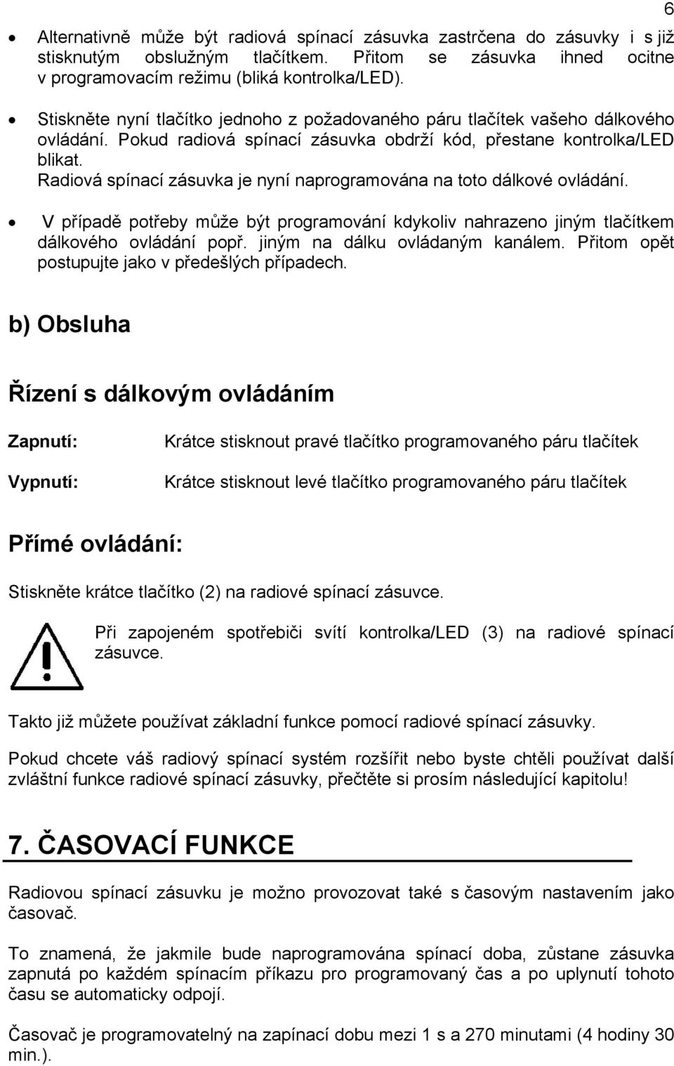 Radiová spínací zásuvka je nyní naprogramována na toto dálkové ovládání. V případě potřeby může být programování kdykoliv nahrazeno jiným tlačítkem dálkového ovládání popř.