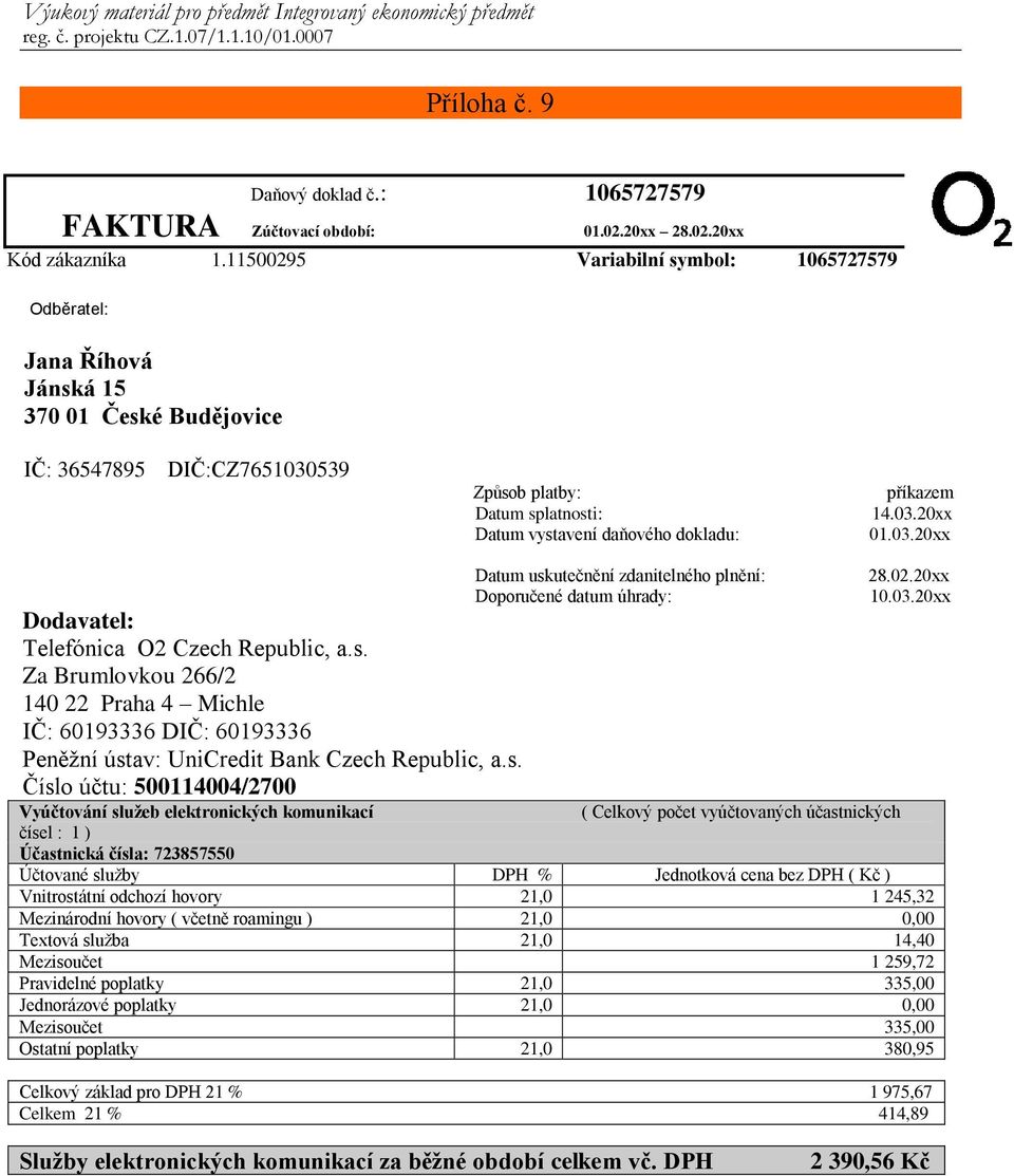 příkazem 14.03.20xx 01.03.20xx Dodavatel: Telefónica O2 Czech Republic, a.s. Za Brumlovkou 266/2 140 22 Praha 4 Michle IČ: 60193336 DIČ: 60193336 Peněžní ústav: UniCredit Bank Czech Republic, a.s. Číslo účtu: 500114004/2700 Datum uskutečnění zdanitelného plnění: Doporučené datum úhrady: 28.