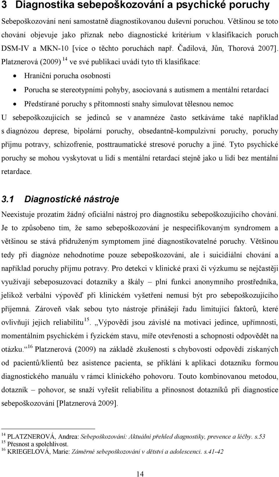 Platznerová (2009) 14 ve své publikaci uvádí tyto tři klasifikace: Hraniční porucha osobnosti Porucha se stereotypními pohyby, asociovaná s autismem a mentální retardací Předstírané poruchy s