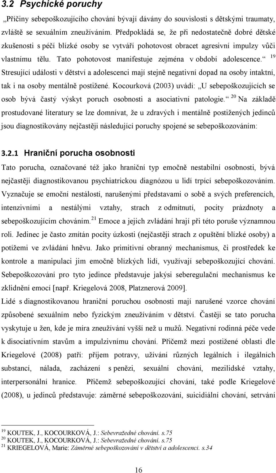 Tato pohotovost manifestuje zejména v období adolescence. 19 Stresující události v dětství a adolescenci mají stejně negativní dopad na osoby intaktní, tak i na osoby mentálně postiţené.