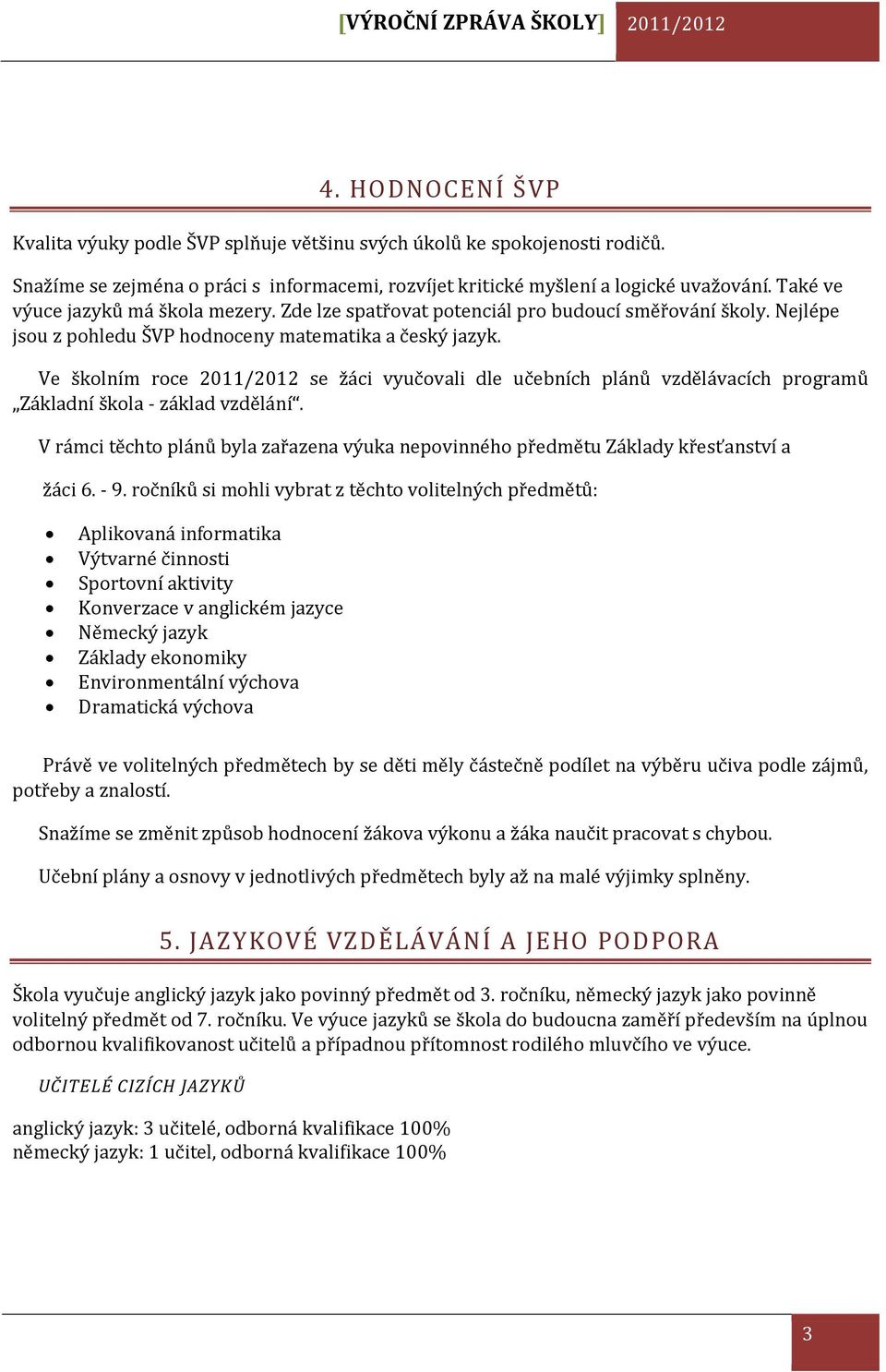 Nejlépe jsou z pohledu ŠVP hodnoceny matematika a český jazyk. Ve školním roce 2011/2012 se žáci vyučovali dle učebních plánů vzdělávacích programů Základní škola - základ vzdělání.