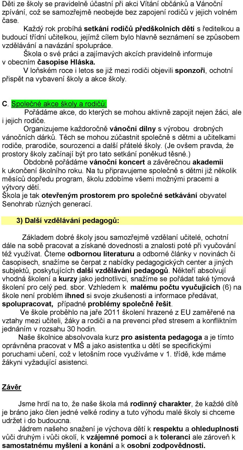 Škola o své práci a zajímavých akcích pravidelně informuje v obecním časopise Hláska. V loňském roce i letos se již mezi rodiči objevili sponzoři, ochotní přispět na vybavení školy a akce školy. C.