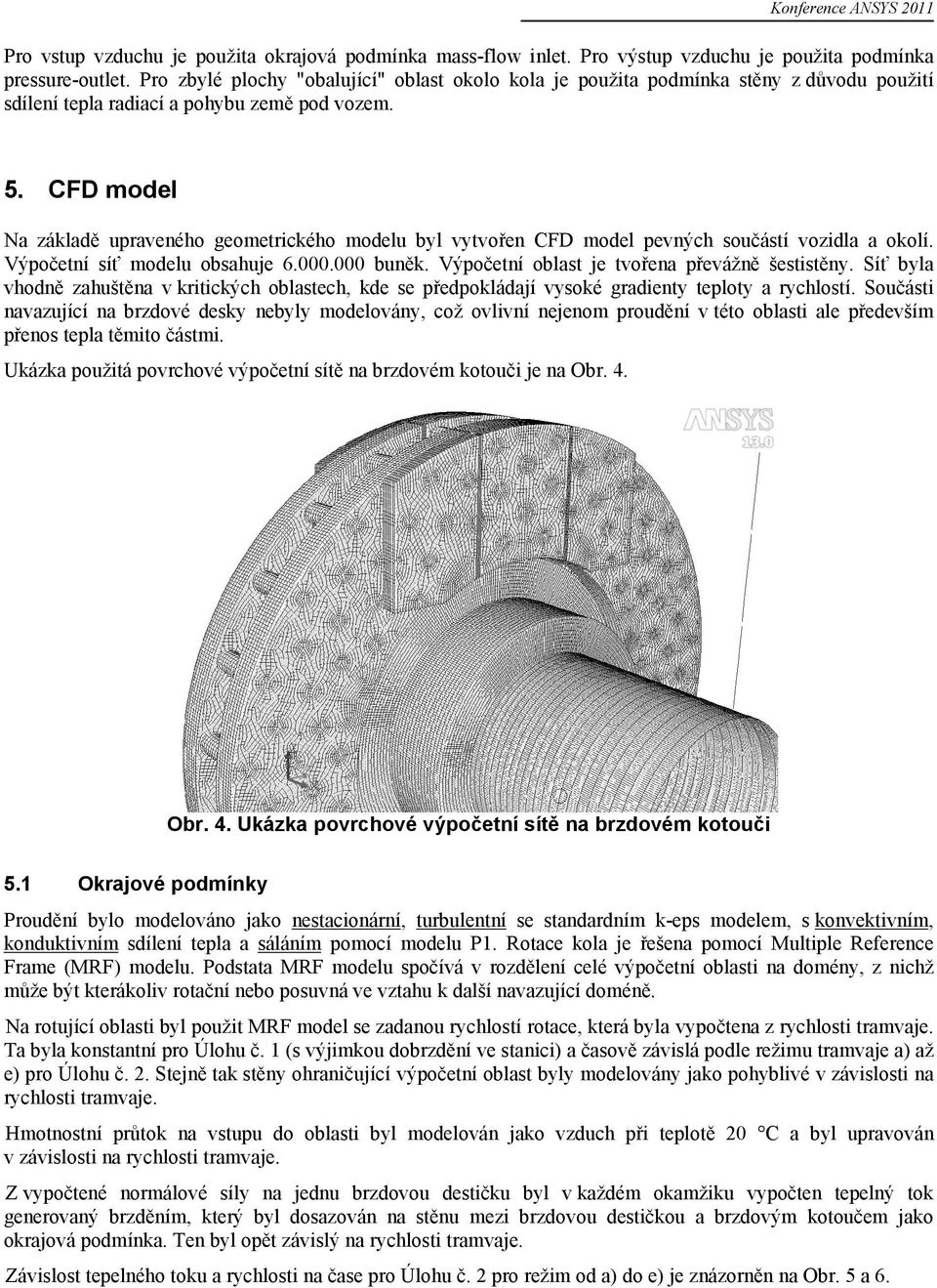 CFD model Na základě upraveného geometrického modelu byl vytvořen CFD model pevných součástí vozidla a okolí. Výpočetní síť modelu obsahuje 6.000.000 buněk.