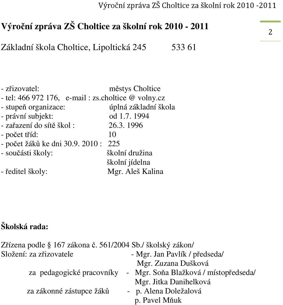 Aleš Kalina Školská rada: Zřízena podle 167 zákona č. 561/2004 Sb./ školský zákon/ Složení: za zřizovatele - Mgr. Jan Pavlík / předseda/ Mgr.