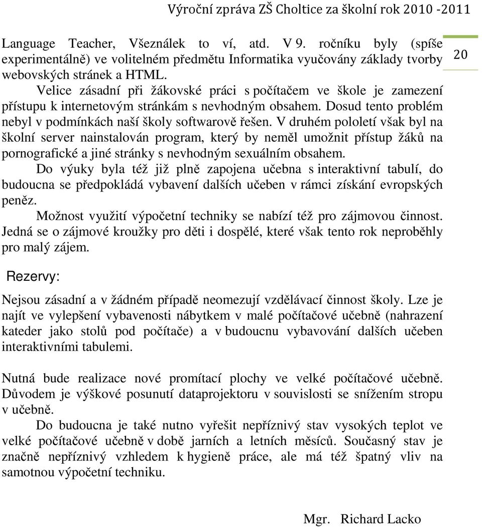 V druhém pololetí však byl na školní server nainstalován program, který by neměl umožnit přístup žáků na pornografické a jiné stránky s nevhodným sexuálním obsahem.