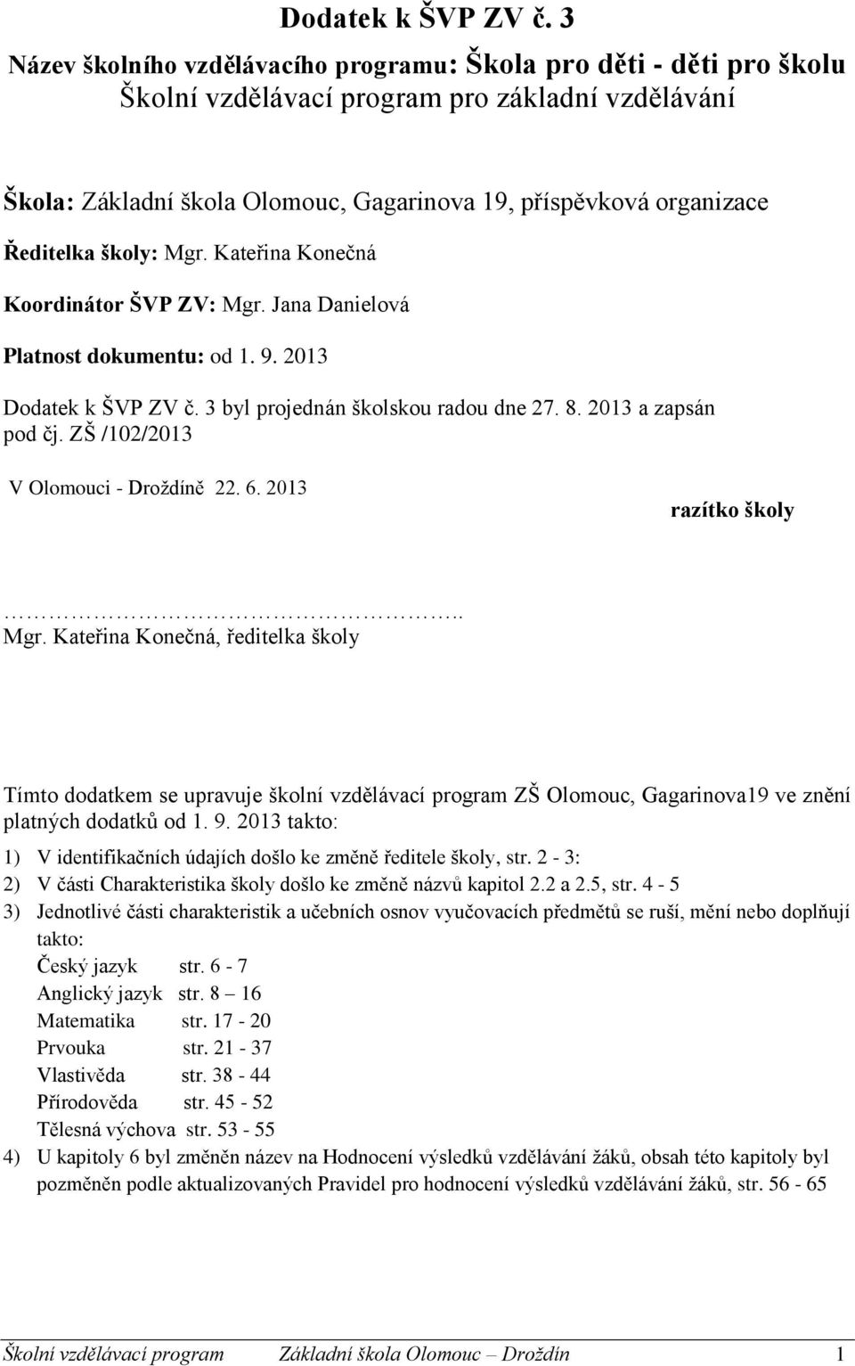 Ředitelka školy: Mgr. Kateřina Konečná Koordinátor ŠVP ZV: Mgr. Jana Danielová Platnost dokumentu: od 1. 9. 2013  3 byl projednán školskou radou dne 27. 8. 2013 a zapsán pod čj.