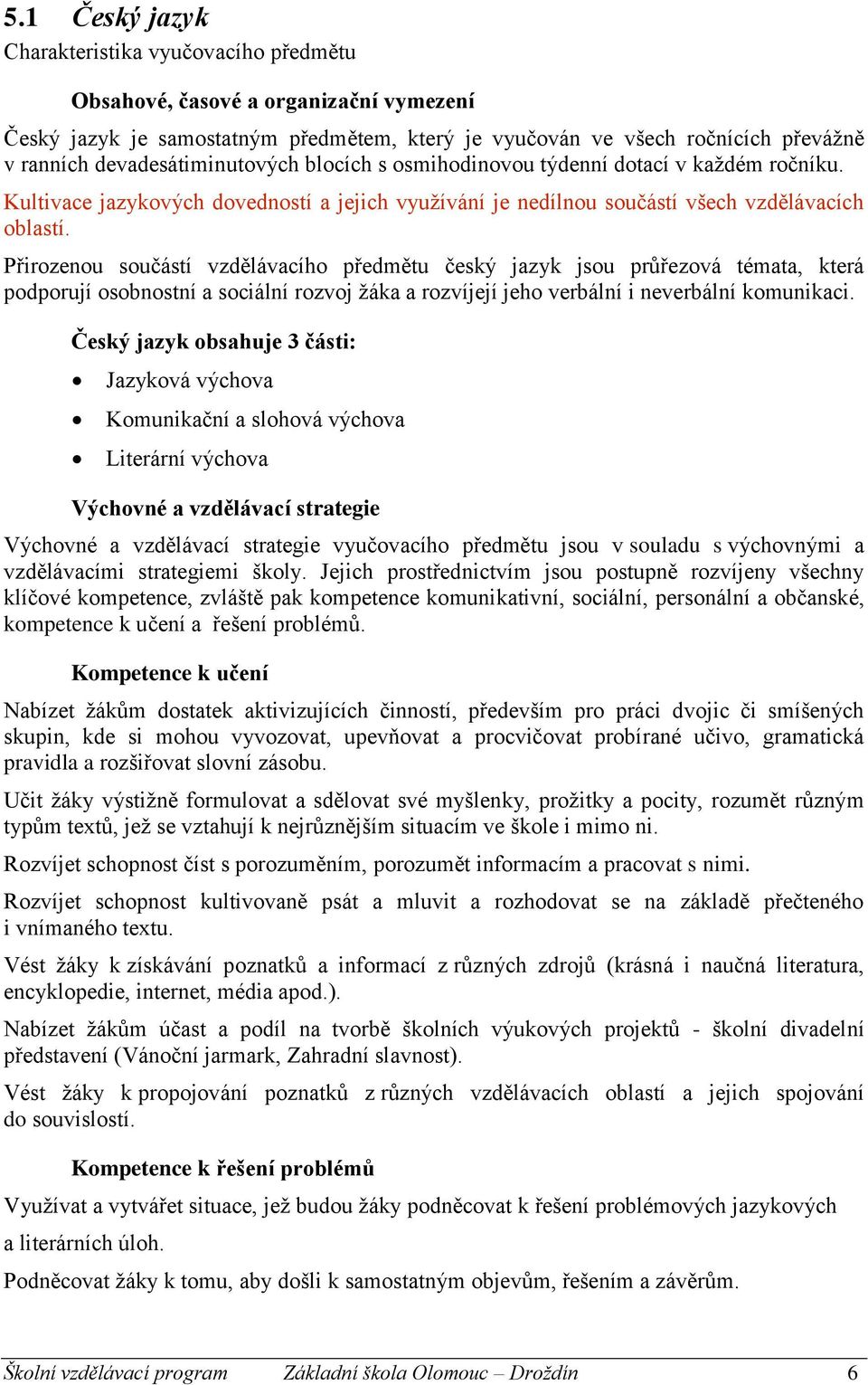 Přirozenou součástí vzdělávacího předmětu český jazyk jsou průřezová témata, která podporují osobnostní a sociální rozvoj žáka a rozvíjejí jeho verbální i neverbální komunikaci.