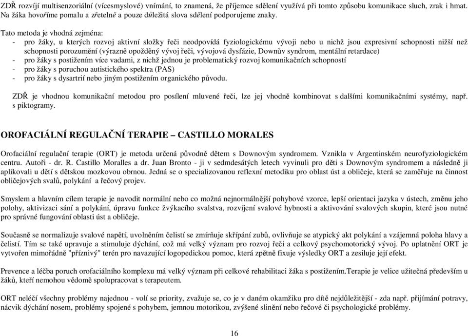 Tato metoda je vhodná zejména: - pro žáky, u kterých rozvoj aktivní složky i neodpovídá fyziologickému vývoji nebo u nichž jsou expresivní schopnosti nižší než schopnosti porozum ní (výrazn opožd ný