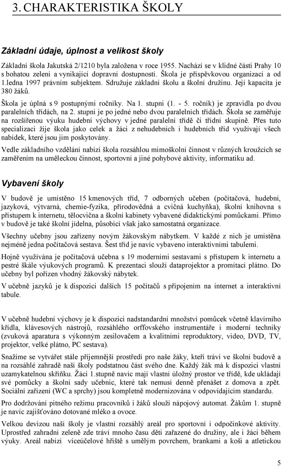 Její kapacita je 380 žáků. Škola je úplná s 9 postupnými ročníky. Na 1. stupni (1. - 5. ročník) je zpravidla po dvou paralelních třídách, na 2. stupni je po jedné nebo dvou paralelních třídách.