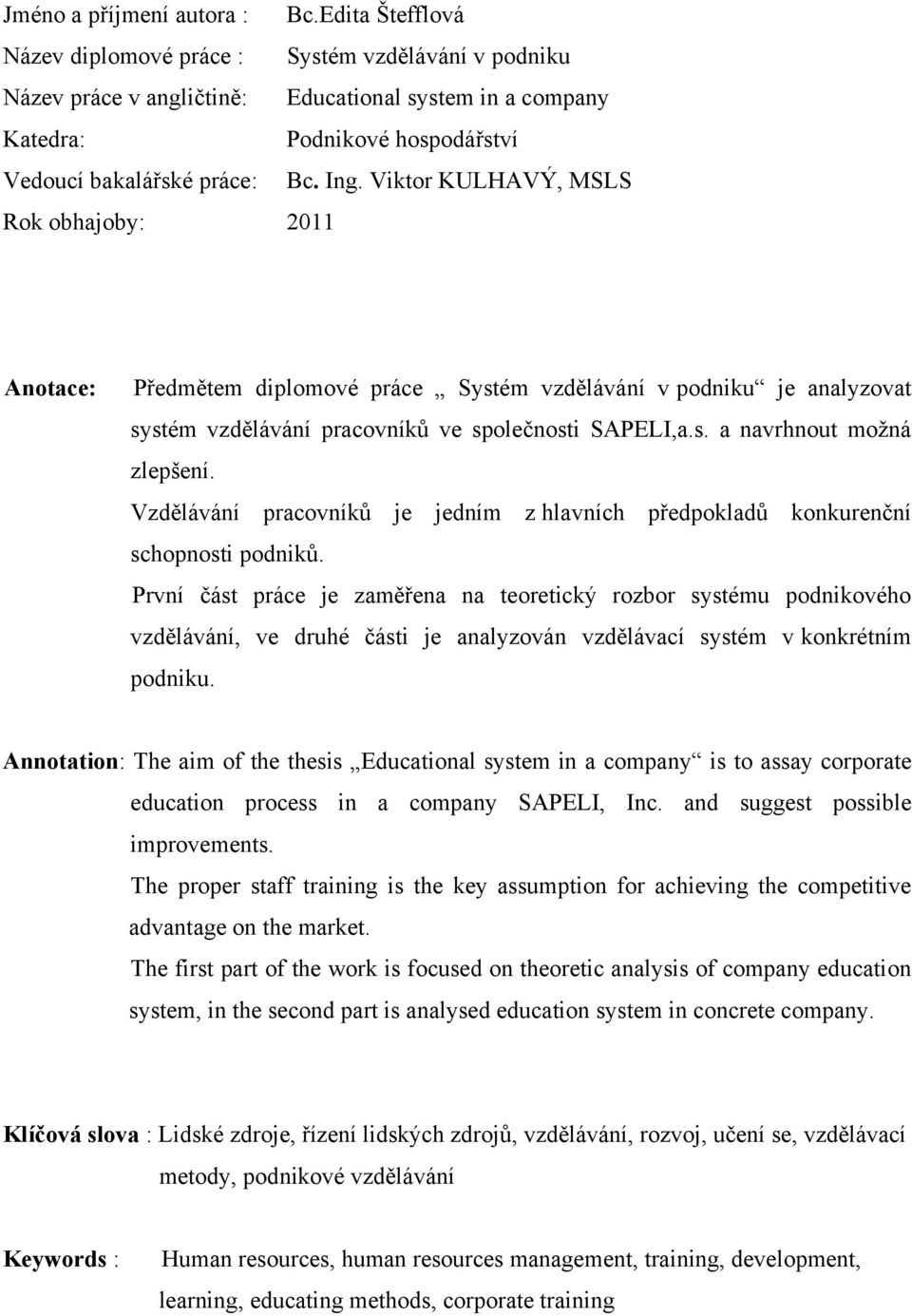 Viktor KULHAVÝ, MSLS Rok obhajoby: 2011 Anotace: Předmětem diplomové práce Systém vzdělávání v podniku je analyzovat systém vzdělávání pracovníků ve společnosti SAPELI,a.s. a navrhnout moţná zlepšení.