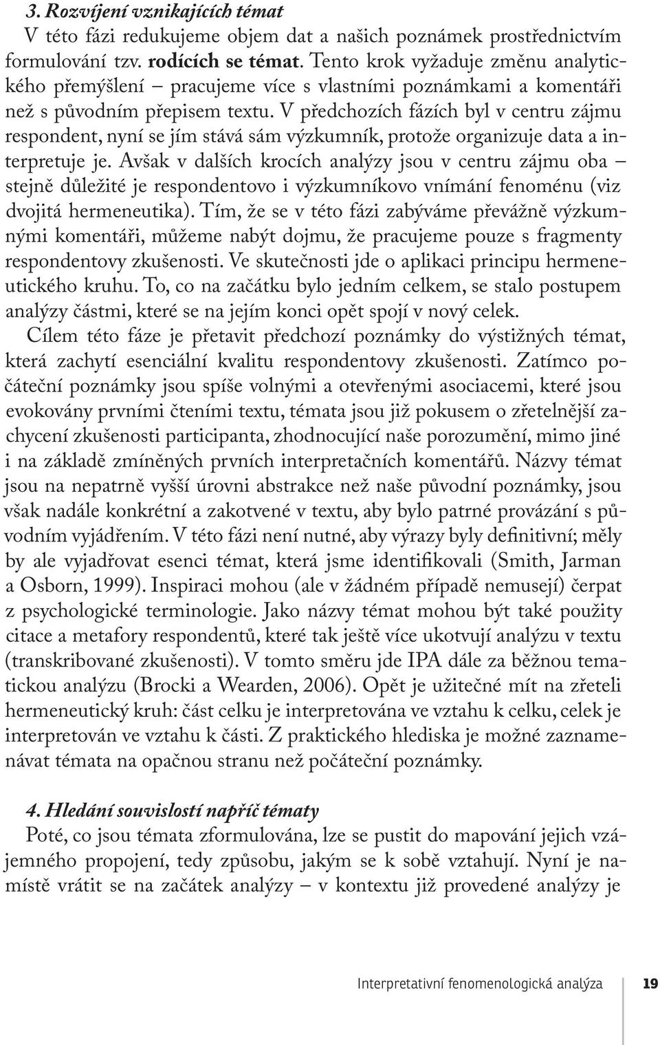 V předchozích fázích byl v centru zájmu respondent, nyní se jím stává sám výzkumník, protože organizuje data a interpretuje je.