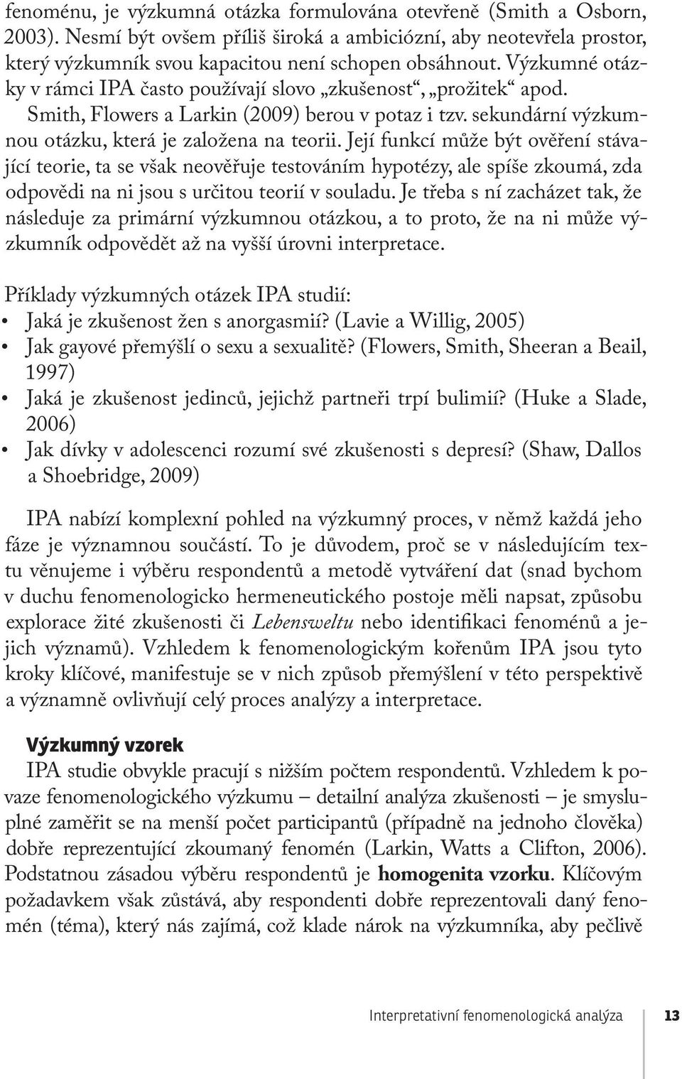 Její funkcí může být ověření stávající teorie, ta se však neověřuje testováním hypotézy, ale spíše zkoumá, zda odpovědi na ni jsou s určitou teorií v souladu.