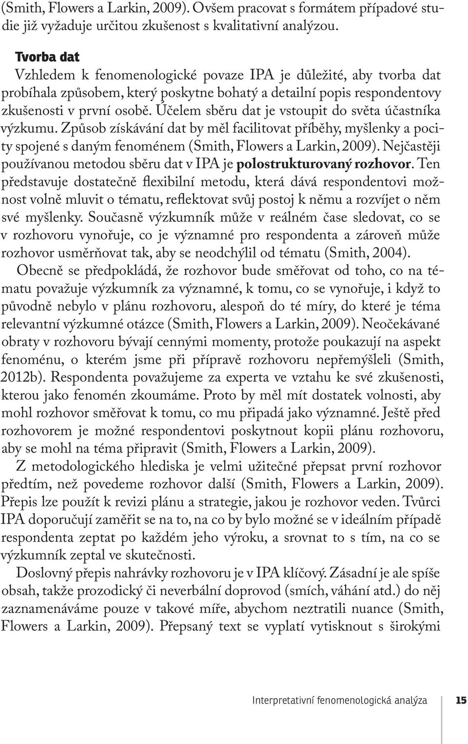 Účelem sběru dat je vstoupit do světa účastníka výzkumu. Způsob získávání dat by měl facilitovat příběhy, myšlenky a pocity spojené s daným fenoménem (Smith, Flowers a Larkin, 2009).