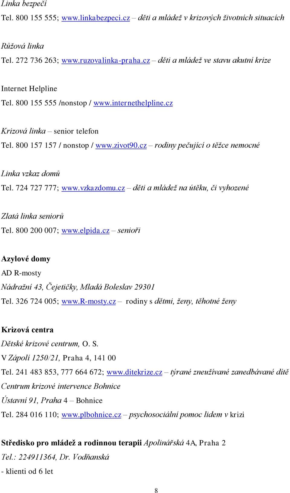 cz rodiny pečující o těžce nemocné Linka vzkaz domů Tel. 724 727 777; www.vzkazdomu.cz děti a mládež na útěku, či vyhozené Zlatá linka seniorů Tel. 800 200 007; www.elpida.