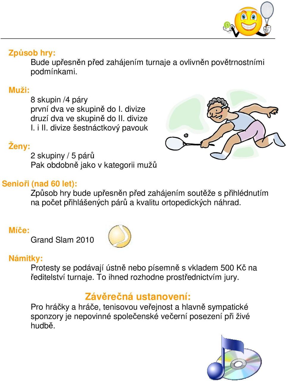 divize šestnáctkový pavouk Ženy: 2 skupiny / 5 párů Pak obdobně jako v kategorii mužů Senioři (nad 60 let): Způsob hry bude upřesněn před zahájením soutěže s přihlédnutím na počet