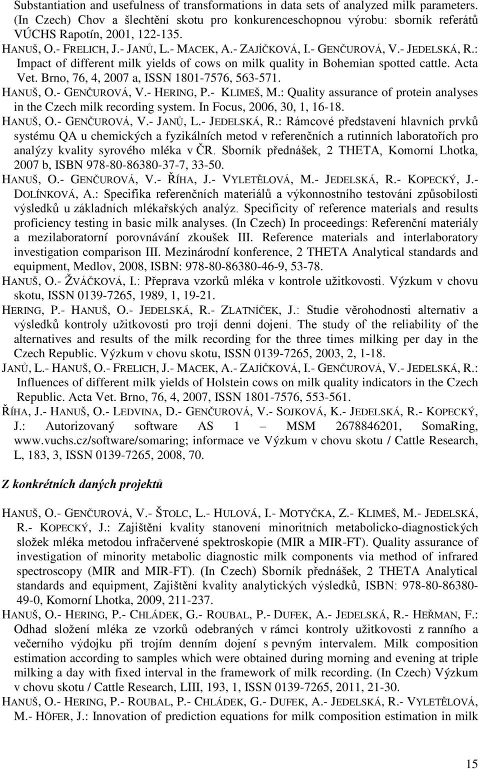 : Impact of different milk yields of cows on milk quality in Bohemian spotted cattle. Acta Vet. Brno, 76, 4, 2007 a, ISSN 1801-7576, 563-571. HANUŠ, O.- GENČUROVÁ, V.- HERING, P.- KLIMEŠ, M.