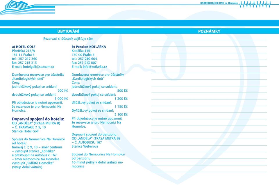 Nemocnici Na Homolce. Dopravní spojení do hotelu: OD ANDĚLA (TRASA METRA B) Č. TRAMVAJE 7, 9, 10 Stanice Hotel Golf Spojení do Nemocnice Na Homolce od hotelu: tramvaj č.