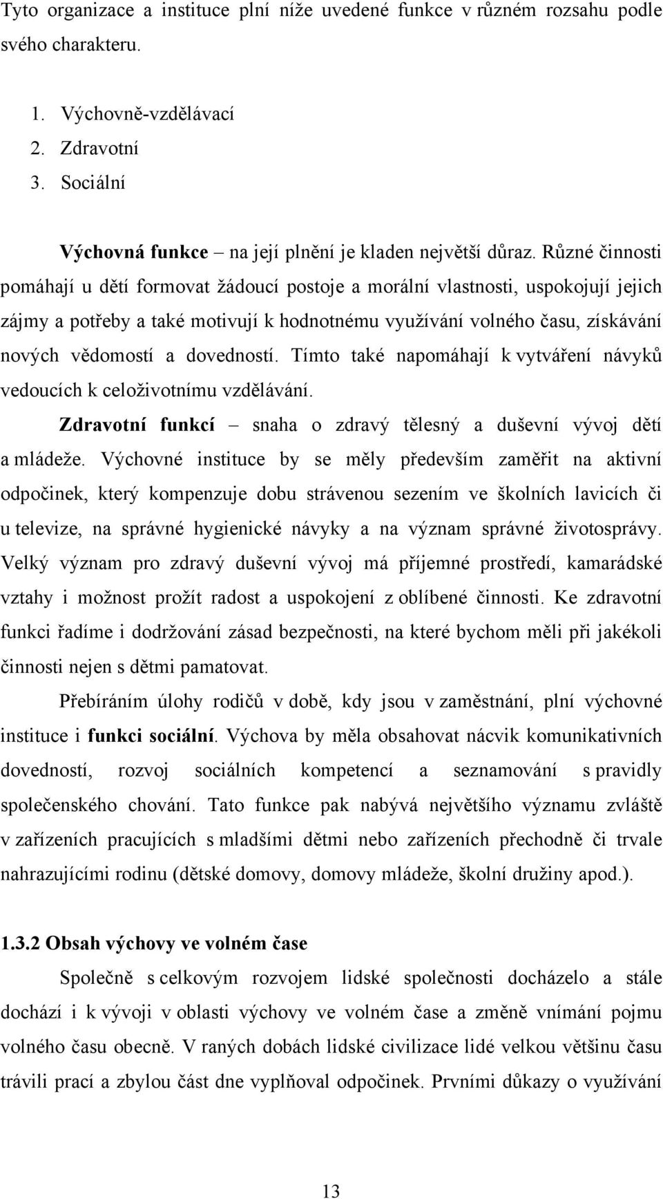 dovedností. Tímto také napomáhají k vytváření návyků vedoucích k celoživotnímu vzdělávání. Zdravotní funkcí snaha o zdravý tělesný a duševní vývoj dětí a mládeže.