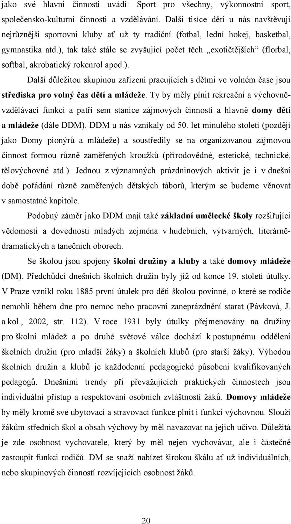 ), tak také stále se zvyšující počet těch exotičtějších (florbal, softbal, akrobatický rokenrol apod.). Další důležitou skupinou zařízení pracujících s dětmi ve volném čase jsou střediska pro volný čas dětí a mládeže.