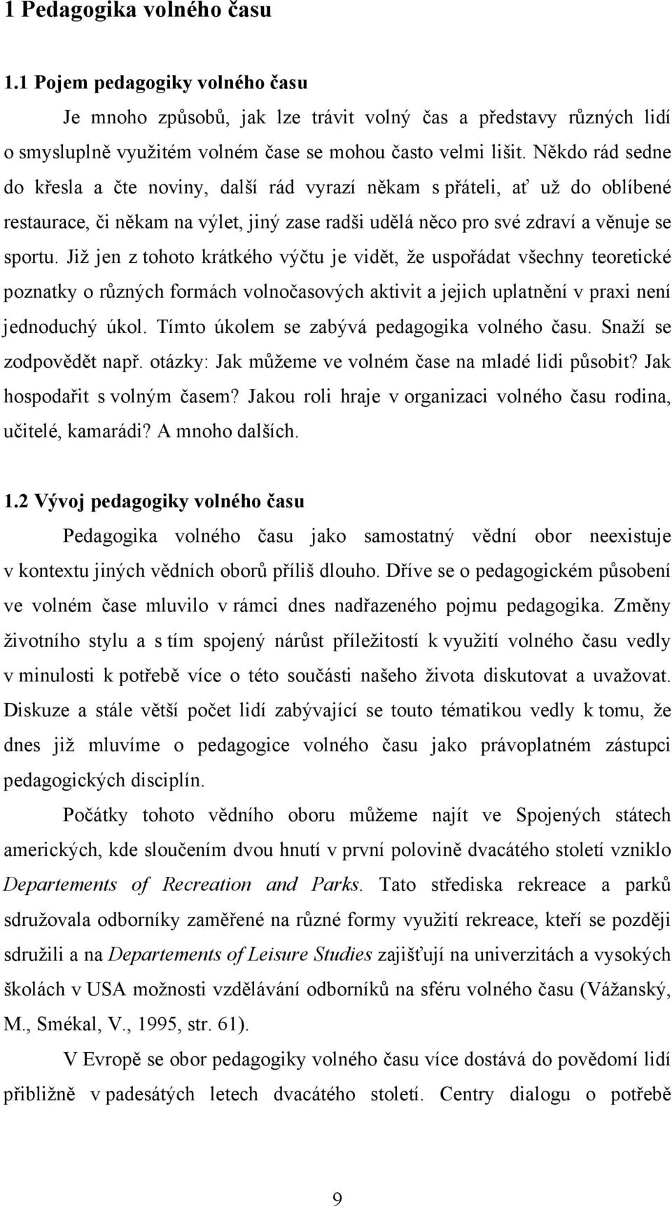 Již jen z tohoto krátkého výčtu je vidět, že uspořádat všechny teoretické poznatky o různých formách volnočasových aktivit a jejich uplatnění v praxi není jednoduchý úkol.