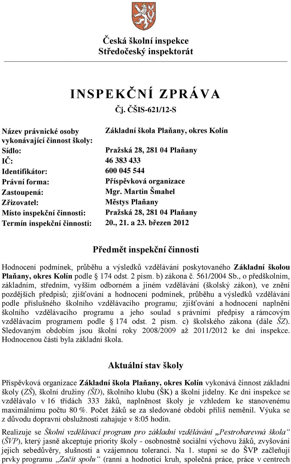 Příspěvková organizace Zastoupená: Mgr. Martin Šmahel Zřizovatel: Městys Plaňany Místo inspekční činnosti: Pražská 28, 281 04 Plaňany Termín inspekční činnosti: 20., 21. a 23.