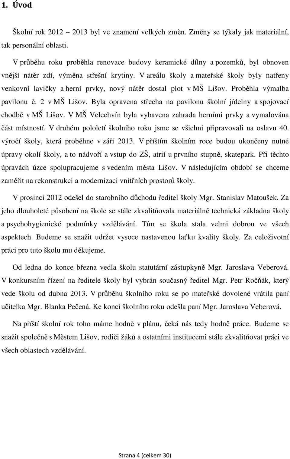 V areálu školy a mateřské školy byly natřeny venkovní lavičky a herní prvky, nový nátěr dostal plot v MŠ Lišov. Proběhla výmalba pavilonu č. 2 v MŠ Lišov.