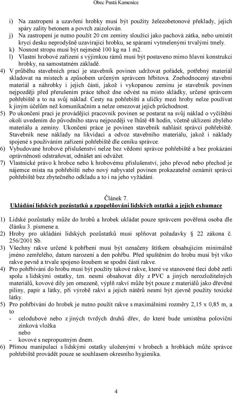 k) Nosnost stropu musí být nejméně 100 kg na 1 m2. l) Vlastní hrobové zařízení s výjimkou rámů musí být postaveno mimo hlavní konstrukci hrobky, na samostatném základě.