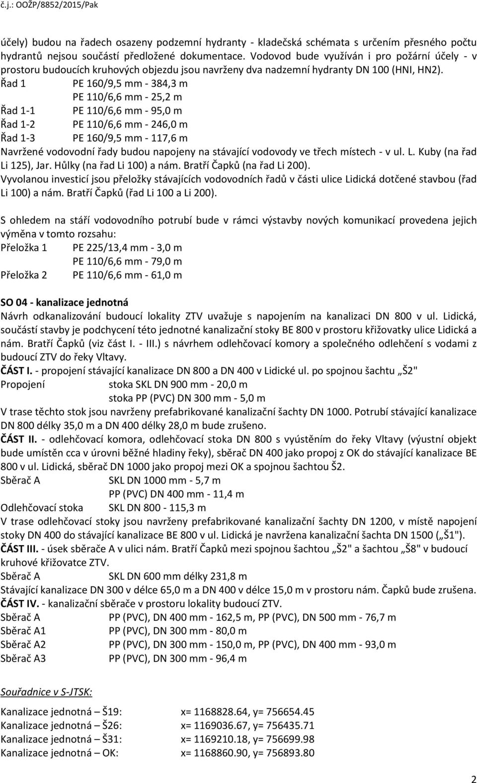 Řad 1 PE 160/9,5 mm - 384,3 m PE 110/6,6 mm - 25,2 m Řad 1-1 PE 110/6,6 mm - 95,0 m Řad 1-2 PE 110/6,6 mm - 246,0 m Řad 1-3 PE 160/9,5 mm - 117,6 m Navržené vodovodní řady budou napojeny na stávající