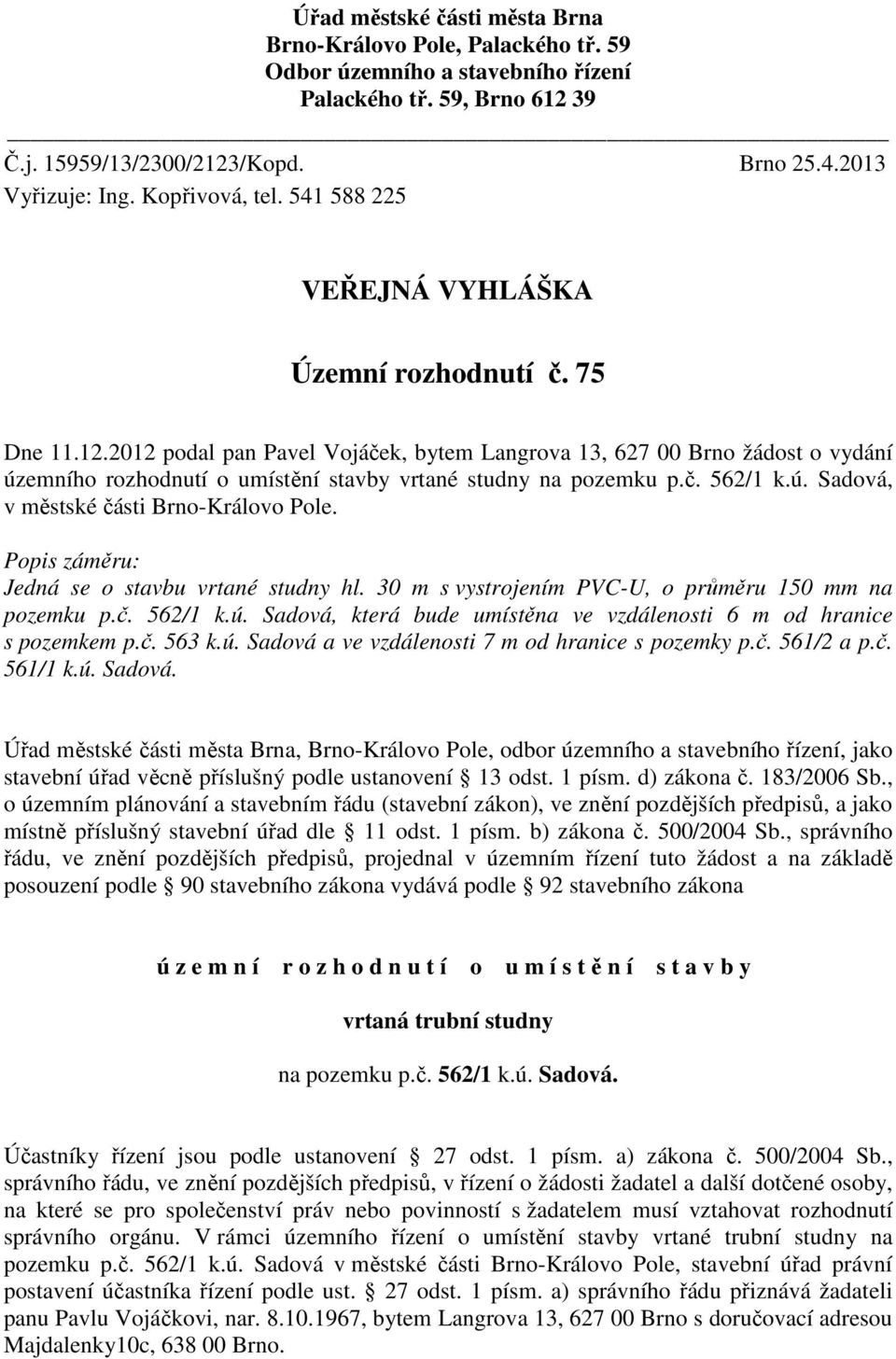 2012 podal pan Pavel Vojáček, bytem Langrova 13, 627 00 Brno žádost o vydání územního rozhodnutí o umístění stavby vrtané studny na pozemku p.č. 562/1 k.ú., v městské části Brno-Královo Pole.