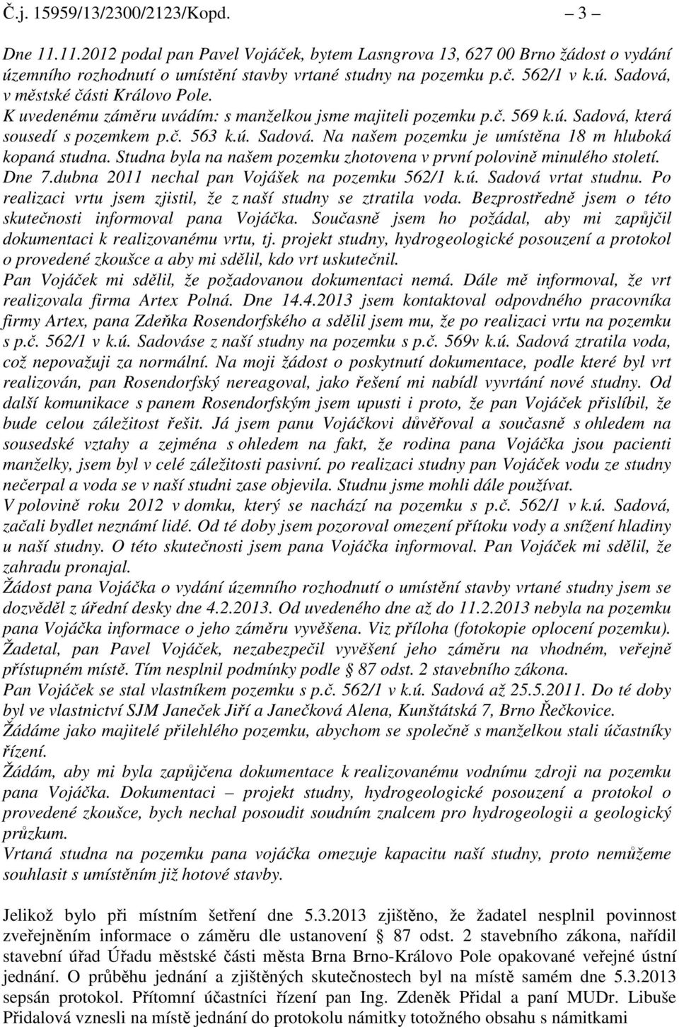 Studna byla na našem pozemku zhotovena v první polovině minulého století. Dne 7.dubna 2011 nechal pan Vojášek na pozemku 562/1 k.ú. vrtat studnu.