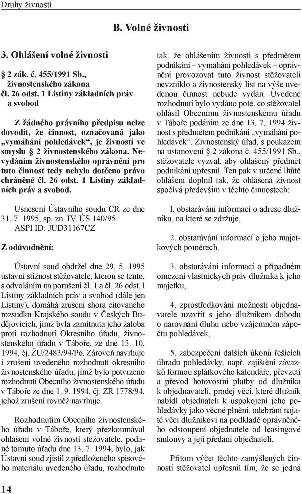 Nevydáním živnostenského oprávnění pro tuto činnost tedy nebylo dotčeno právo chráněné čl. 26 odst. 1 Listiny základních práv a svobod. Usnesení Ústavního soudu ČR ze dne 31. 7. 1995, sp. zn. IV.