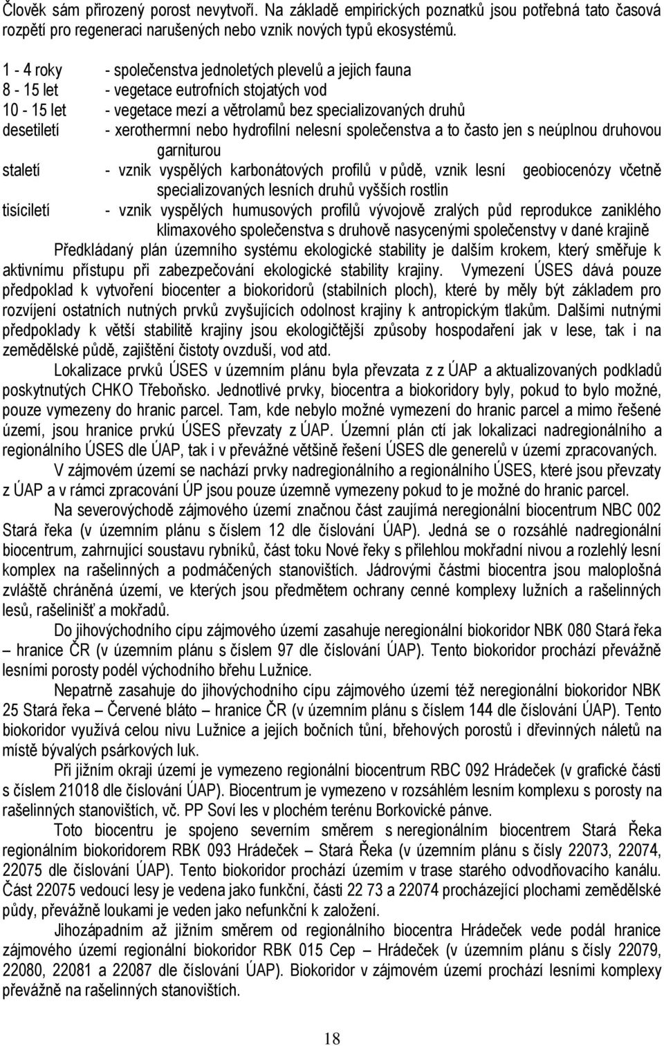 hydrofilní nelesní společenstva a to často jen s neúplnou druhovou garniturou staletí - vznik vyspělých karbonátových profilů v půdě, vznik lesní geobiocenózy včetně specializovaných lesních druhů