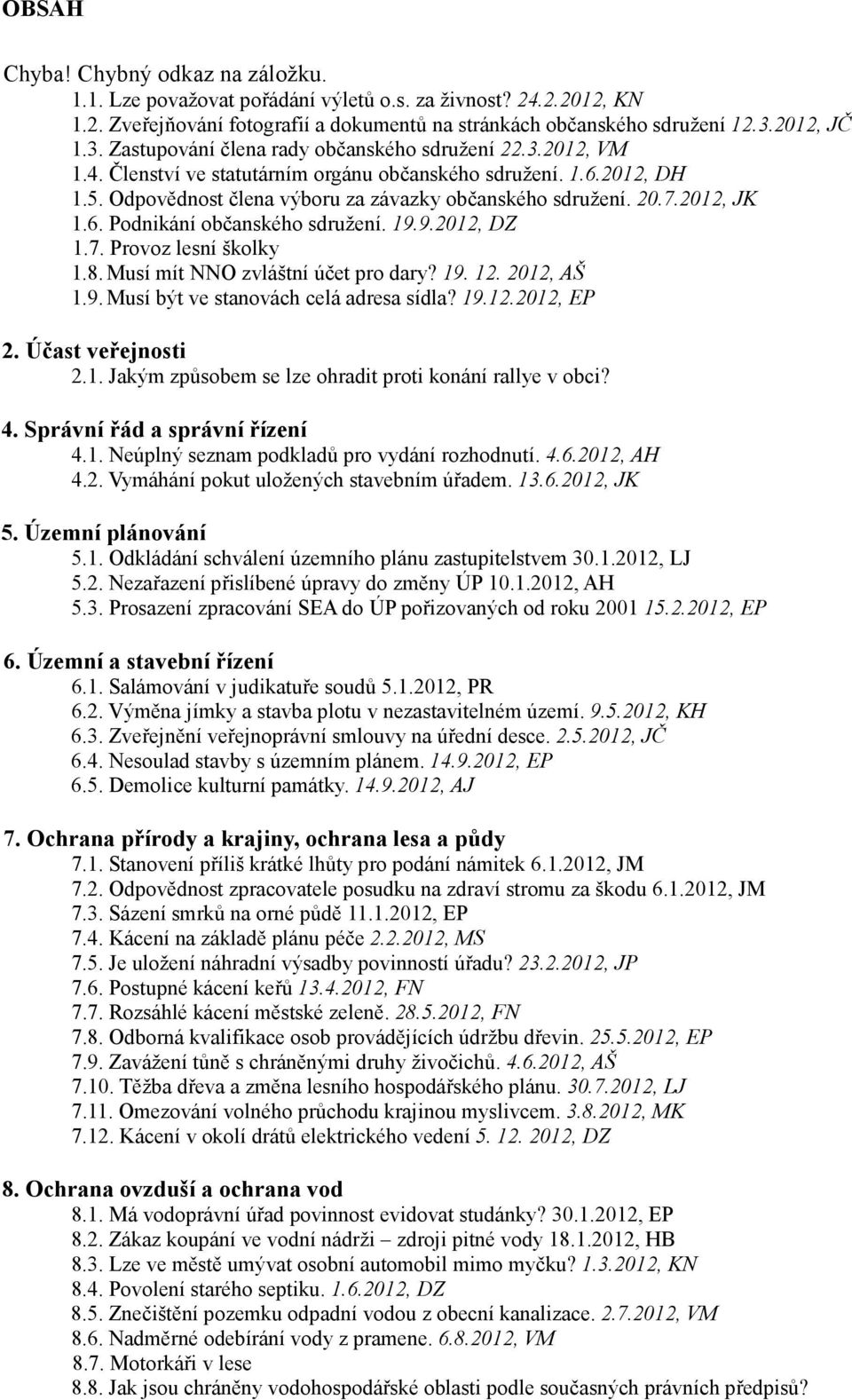 Odpovědnost člena výboru za závazky občanského sdružení. 20.7.2012, JK 1.6. Podnikání občanského sdružení. 19.9.2012, DZ 1.7. Provoz lesní školky 1.8. Musí mít NNO zvláštní účet pro dary? 19. 12.