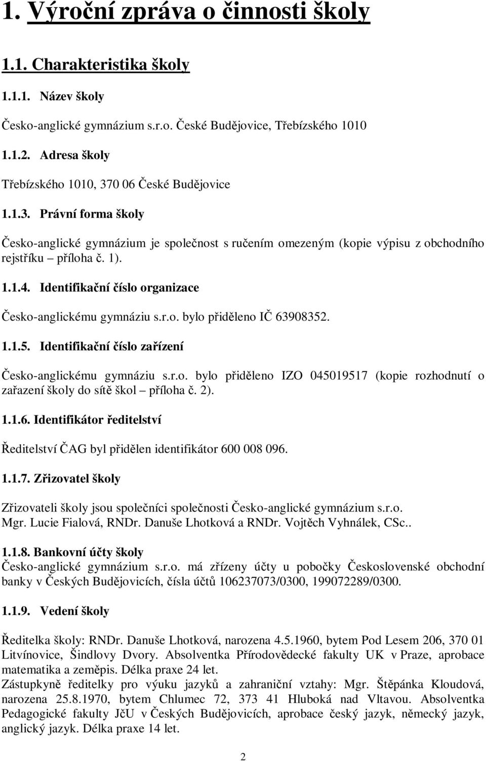 Identifikaní íslo organizace esko-anglickému gymnáziu s.r.o. bylo pidleno I 63908352. 1.1.5. Identifikaní íslo zaízení esko-anglickému gymnáziu s.r.o. bylo pidleno IZO 045019517 (kopie rozhodnutí o zaazení školy do sít škol píloha.