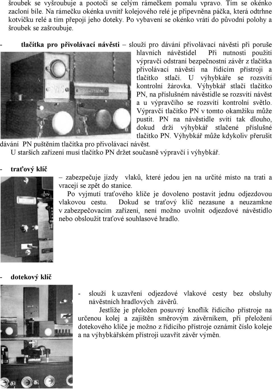 - tlačítka pro přivolávací návěsti slouží pro dávání přivolávací návěsti při poruše hlavních návěstidel Při nutnosti použití výpravčí odstraní bezpečnostní závěr z tlačítka přivolávací návěsti na