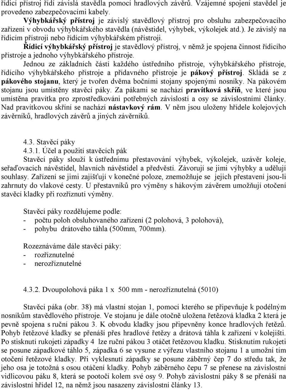 Je závislý na řídicím přístroji nebo řídícím výhybkářském přístroji. Řídicí výhybkářský přístroj je stavědlový přístroj, v němž je spojena činnost řídicího přístroje a jednoho výhybkářského přístroje.