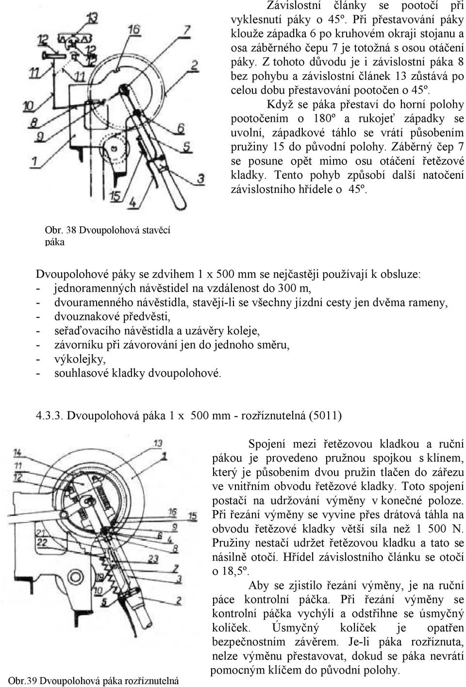 Když se páka přestaví do horní polohy pootočením o 180º a rukojeť západky se uvolní, západkové táhlo se vrátí působením pružiny 15 do původní polohy.