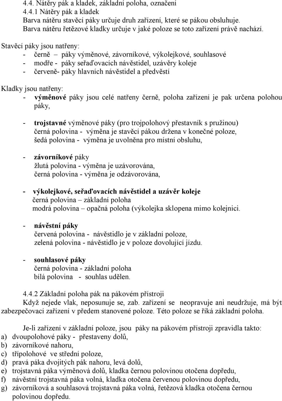 Stavěcí páky jsou natřeny: - černě páky výměnové, závorníkové, výkolejkové, souhlasové - modře - páky seřaďovacích návěstidel, uzávěry koleje - červeně- páky hlavních návěstidel a předvěstí Kladky