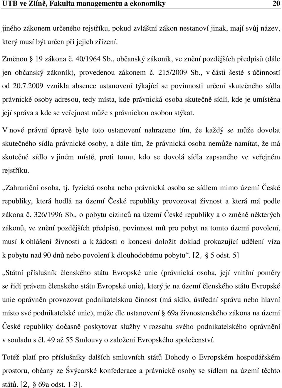 2009 vznikla absence ustanovení týkající se povinnosti určení skutečného sídla právnické osoby adresou, tedy místa, kde právnická osoba skutečně sídlí, kde je umístěna její správa a kde se veřejnost