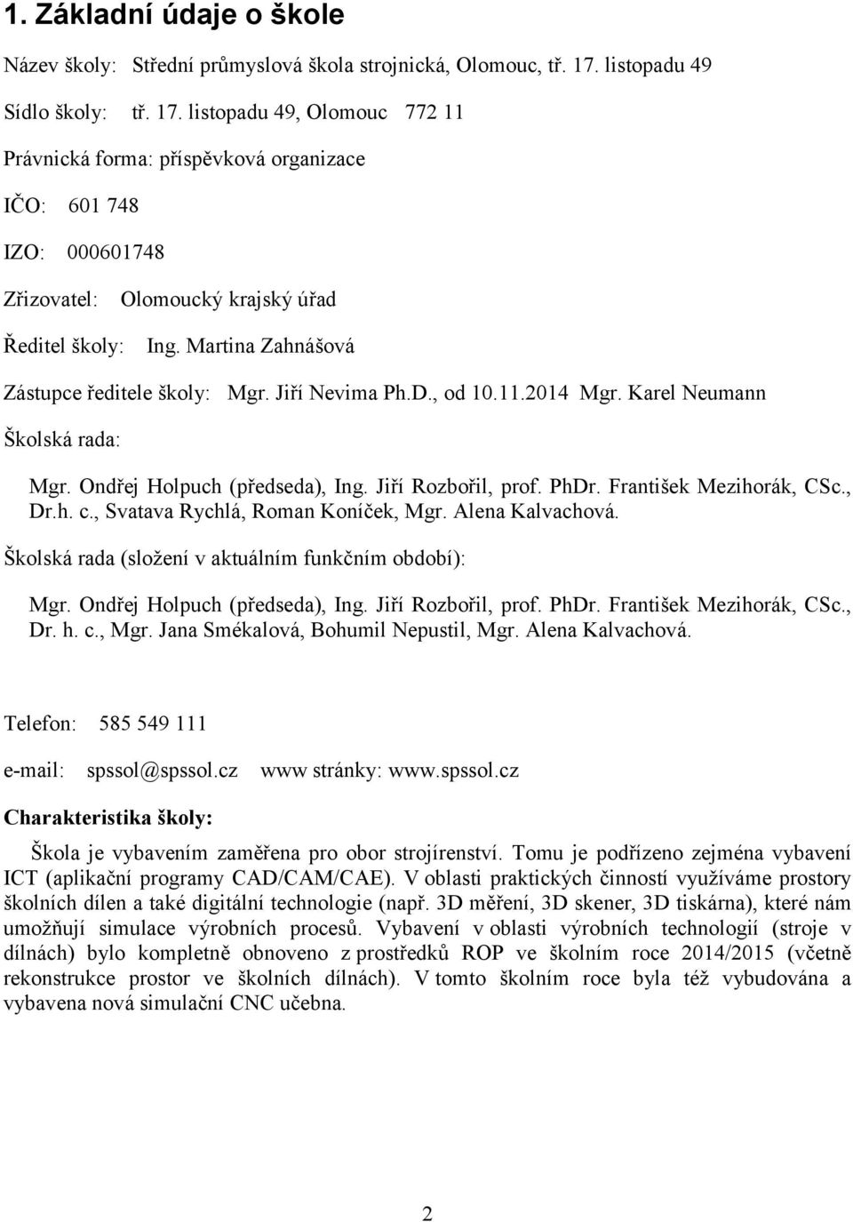 Martina Zahnášová Zástupce ředitele školy: Mgr. Jiří Nevima Ph.D., od 10.11.2014 Mgr. Karel Neumann Školská rada: Mgr. Ondřej Holpuch (předseda), Ing. Jiří Rozbořil, prof. PhDr.