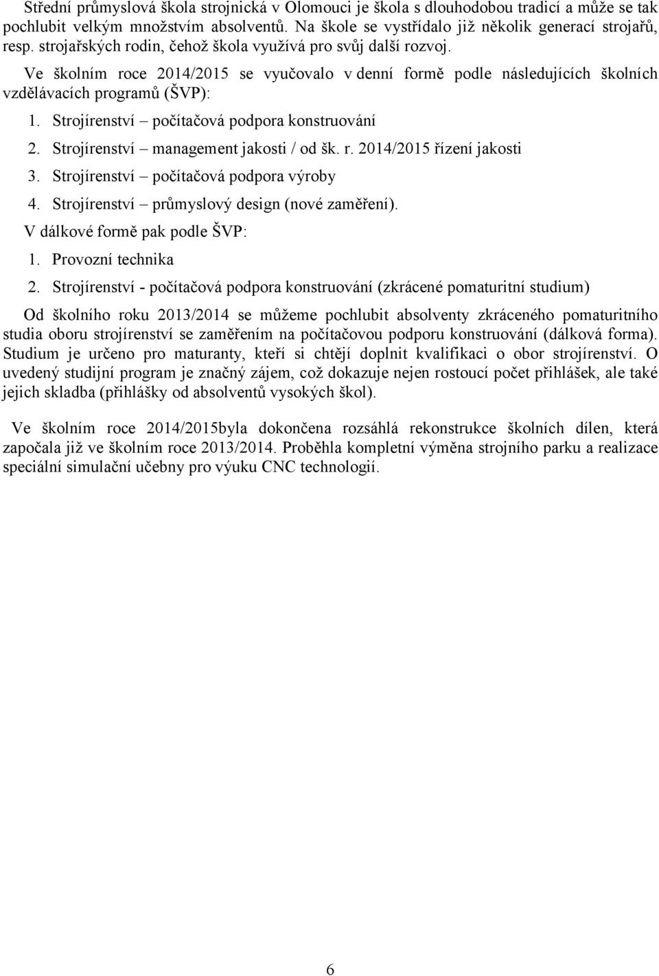 Strojírenství počítačová podpora konstruování 2. Strojírenství management jakosti / od šk. r. 2014/2015 řízení jakosti 3. Strojírenství počítačová podpora výroby 4.