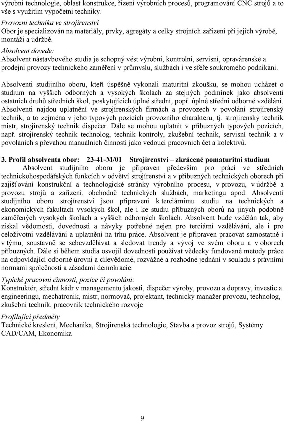 Absolvent dovede: Absolvent nástavbového studia je schopný vést výrobní, kontrolní, servisní, opravárenské a prodejní provozy technického zaměření v průmyslu, službách i ve sféře soukromého podnikání.