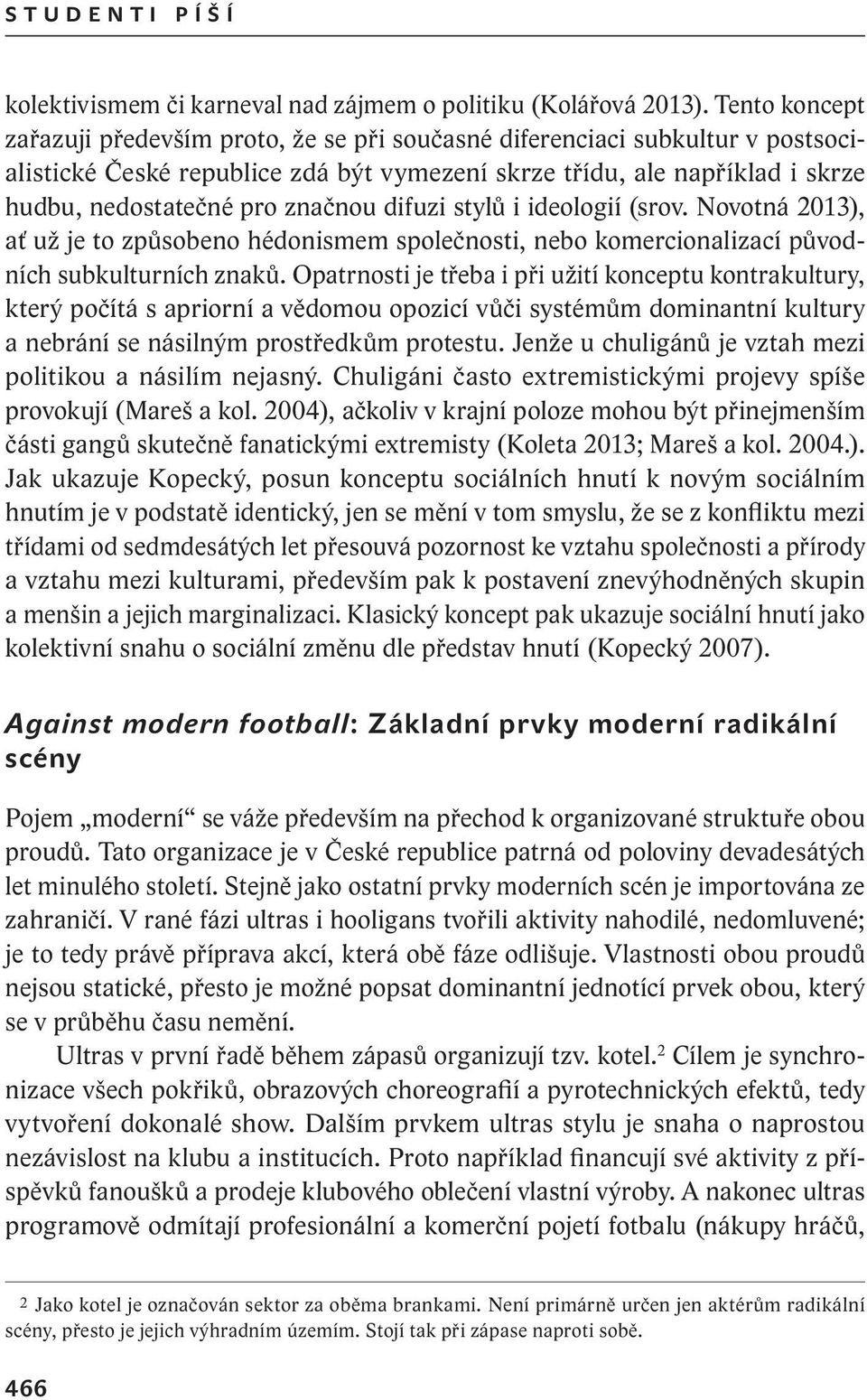 značnou difuzi stylů i ideologií (srov. Novotná 2013), ať už je to způsobeno hédonismem společnosti, nebo komercionalizací původních subkulturních znaků.