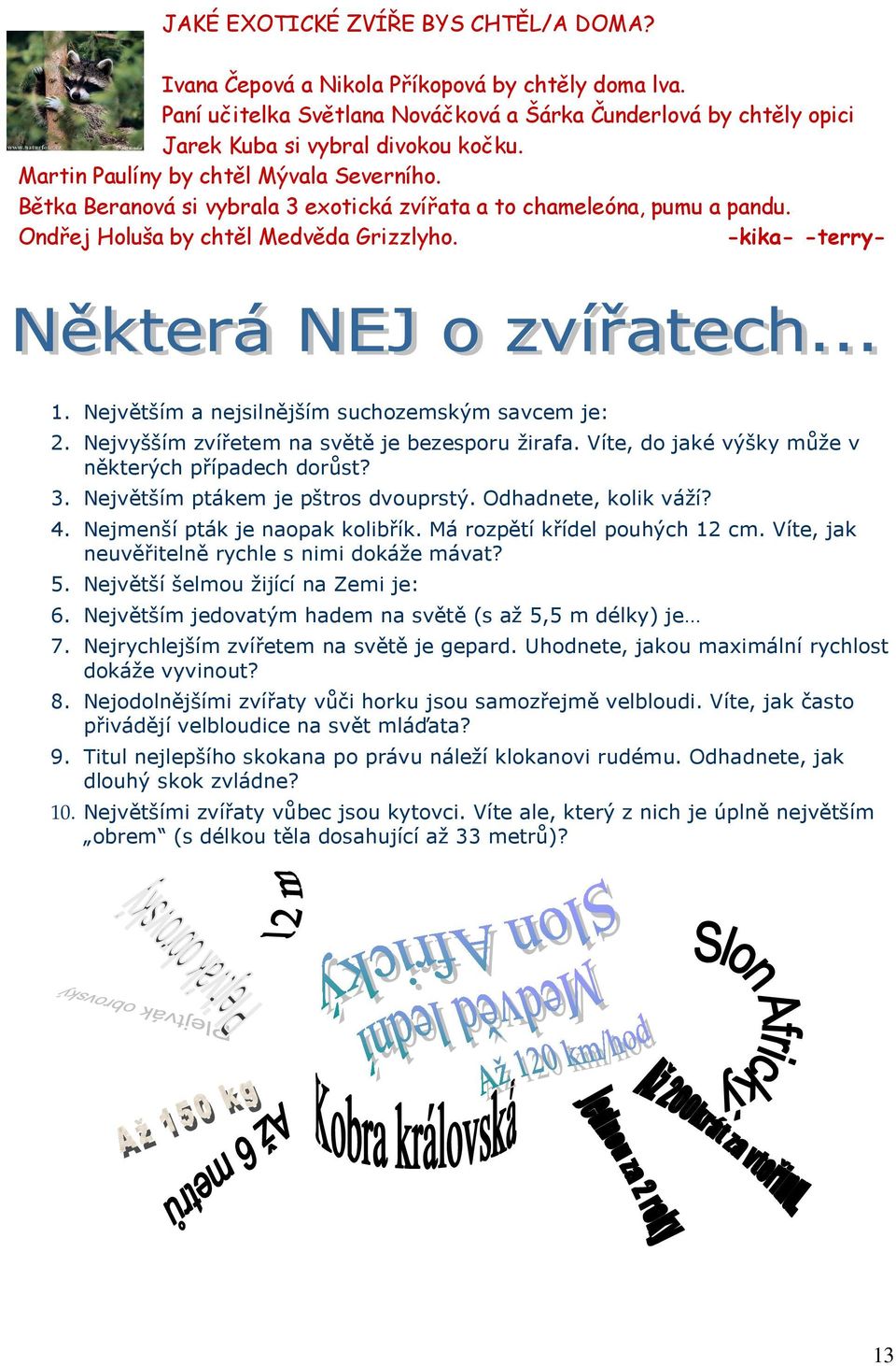 Největším a nejsilnějším suchozemským savcem je: 2. Nejvyšším zvířetem na světě je bezesporu žirafa. Víte, do jaké výšky může v některých případech dorůst? 3. Největším ptákem je pštros dvouprstý.